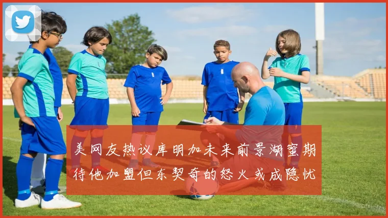美网友热议库明加未来前景湖蜜期待他加盟但东契奇的怒火或成隐忧