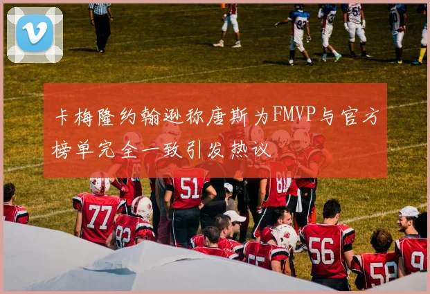 卡梅隆约翰逊称唐斯为FMVP与官方榜单完全一致引发热议