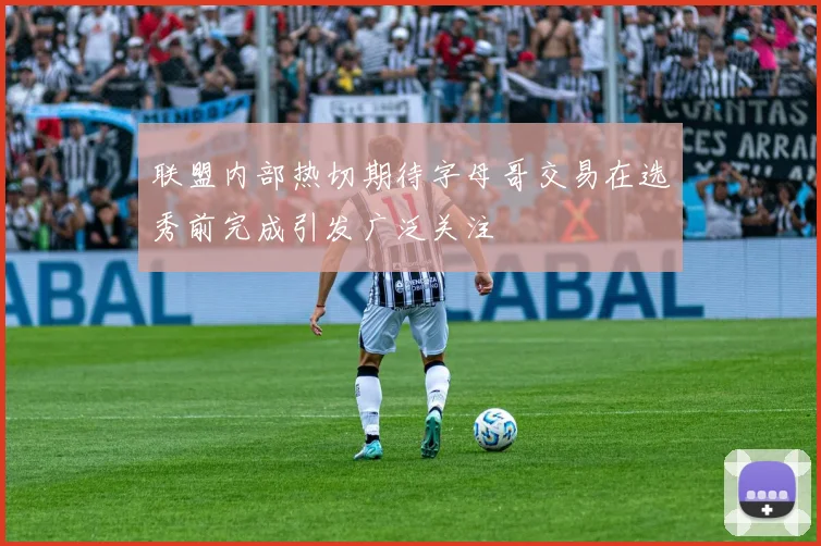 联盟内部热切期待字母哥交易在选秀前完成引发广泛关注