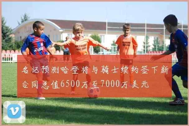 名记预测哈登将与骑士续约签下新合同总值6500万至7000万美元