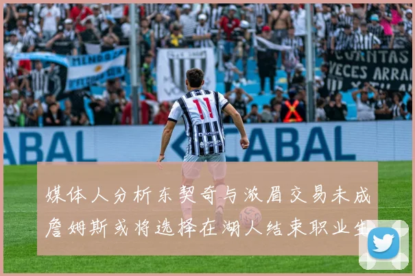 媒体人分析东契奇与浓眉交易未成詹姆斯或将选择在湖人结束职业生涯